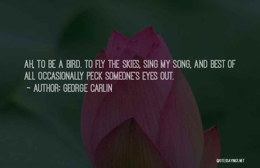 George Carlin Quotes: Ah, To Be A Bird. To Fly The Skies, Sing My Song, And Best Of All Occasionally Peck Someone's Eyes