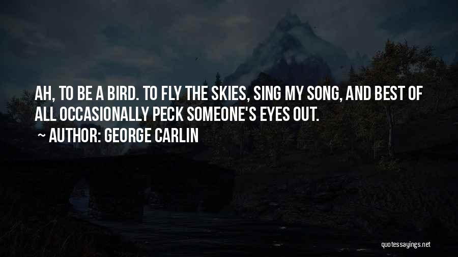 George Carlin Quotes: Ah, To Be A Bird. To Fly The Skies, Sing My Song, And Best Of All Occasionally Peck Someone's Eyes