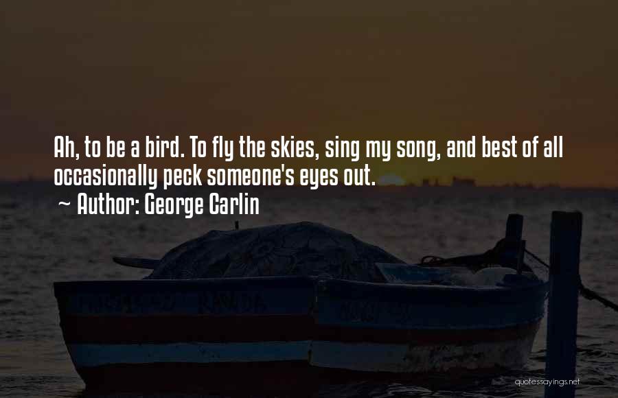 George Carlin Quotes: Ah, To Be A Bird. To Fly The Skies, Sing My Song, And Best Of All Occasionally Peck Someone's Eyes