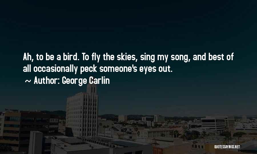 George Carlin Quotes: Ah, To Be A Bird. To Fly The Skies, Sing My Song, And Best Of All Occasionally Peck Someone's Eyes