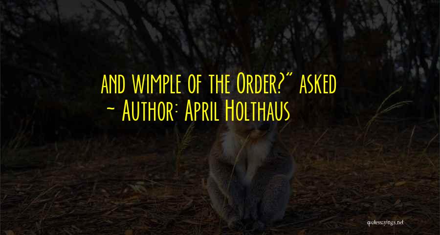 April Holthaus Quotes: And Wimple Of The Order? Asked