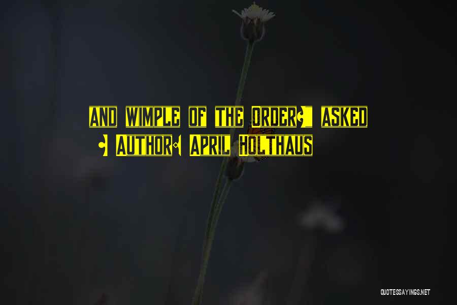 April Holthaus Quotes: And Wimple Of The Order? Asked