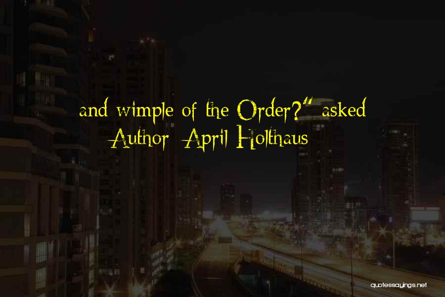 April Holthaus Quotes: And Wimple Of The Order? Asked