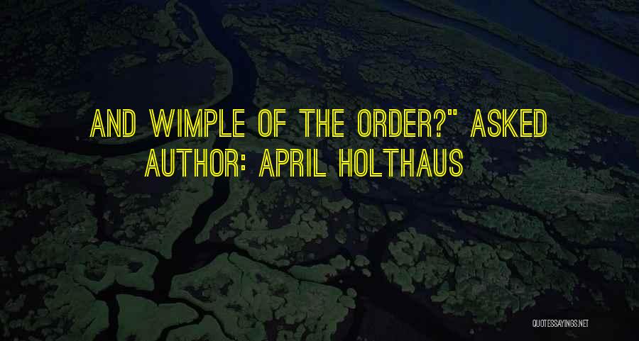 April Holthaus Quotes: And Wimple Of The Order? Asked