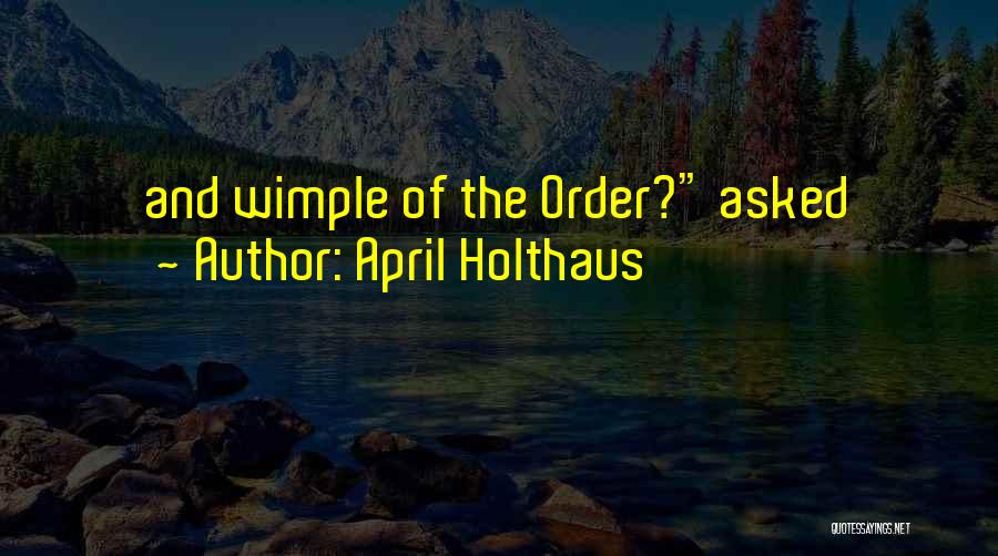 April Holthaus Quotes: And Wimple Of The Order? Asked