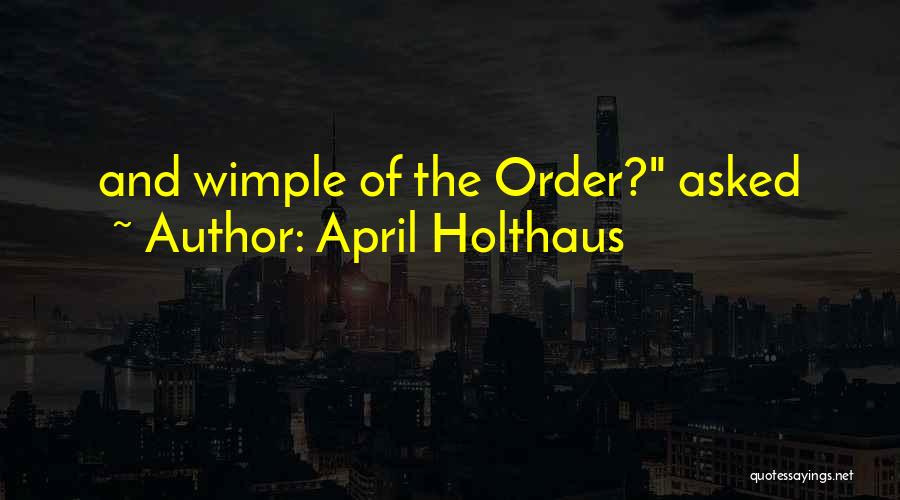 April Holthaus Quotes: And Wimple Of The Order? Asked