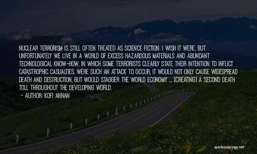 Kofi Annan Quotes: Nuclear Terrorism Is Still Often Treated As Science Fiction. I Wish It Were. But Unfortunately We Live In A World