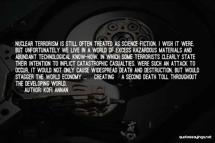 Kofi Annan Quotes: Nuclear Terrorism Is Still Often Treated As Science Fiction. I Wish It Were. But Unfortunately We Live In A World