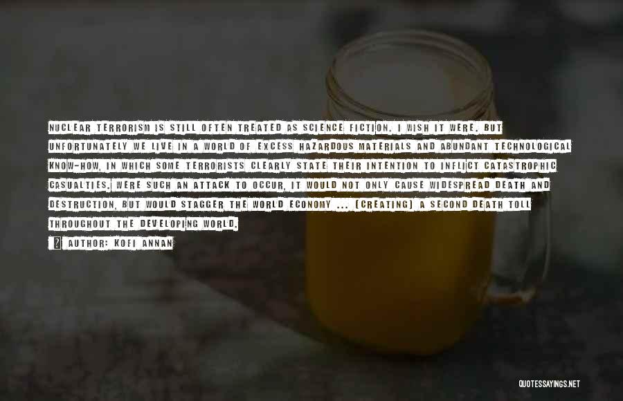 Kofi Annan Quotes: Nuclear Terrorism Is Still Often Treated As Science Fiction. I Wish It Were. But Unfortunately We Live In A World