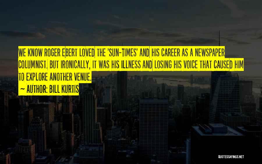 Bill Kurtis Quotes: We Know Roger Ebert Loved The 'sun-times' And His Career As A Newspaper Columnist. But Ironically, It Was His Illness