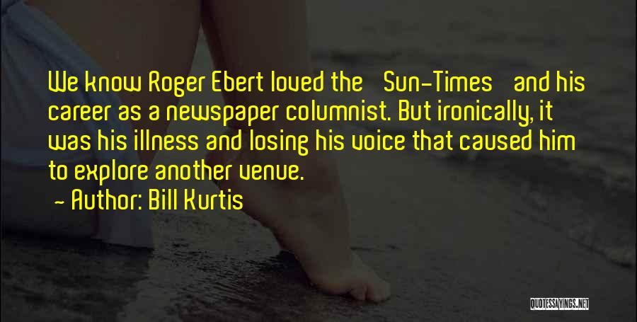 Bill Kurtis Quotes: We Know Roger Ebert Loved The 'sun-times' And His Career As A Newspaper Columnist. But Ironically, It Was His Illness