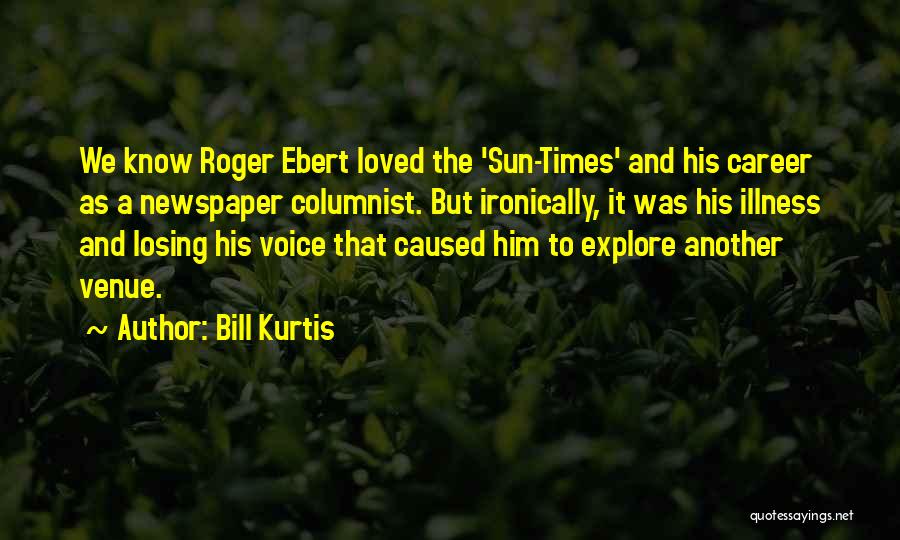 Bill Kurtis Quotes: We Know Roger Ebert Loved The 'sun-times' And His Career As A Newspaper Columnist. But Ironically, It Was His Illness