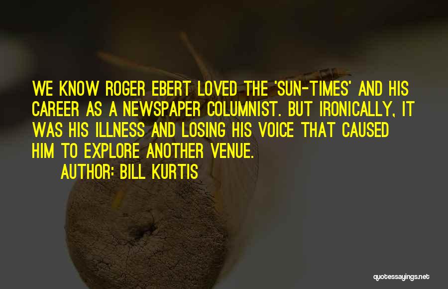 Bill Kurtis Quotes: We Know Roger Ebert Loved The 'sun-times' And His Career As A Newspaper Columnist. But Ironically, It Was His Illness