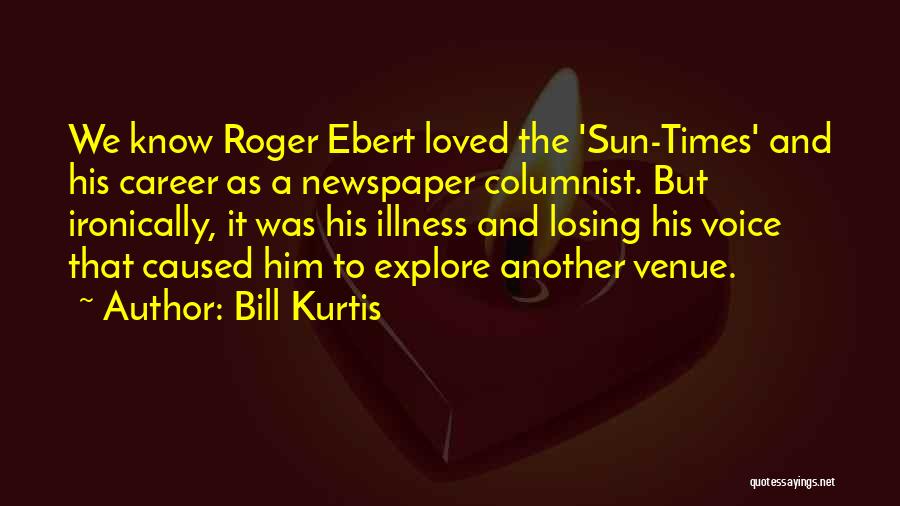 Bill Kurtis Quotes: We Know Roger Ebert Loved The 'sun-times' And His Career As A Newspaper Columnist. But Ironically, It Was His Illness