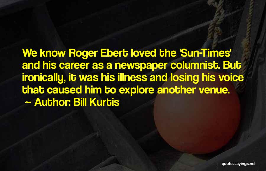 Bill Kurtis Quotes: We Know Roger Ebert Loved The 'sun-times' And His Career As A Newspaper Columnist. But Ironically, It Was His Illness