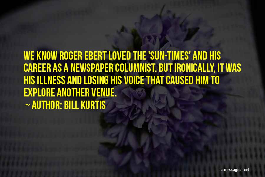 Bill Kurtis Quotes: We Know Roger Ebert Loved The 'sun-times' And His Career As A Newspaper Columnist. But Ironically, It Was His Illness