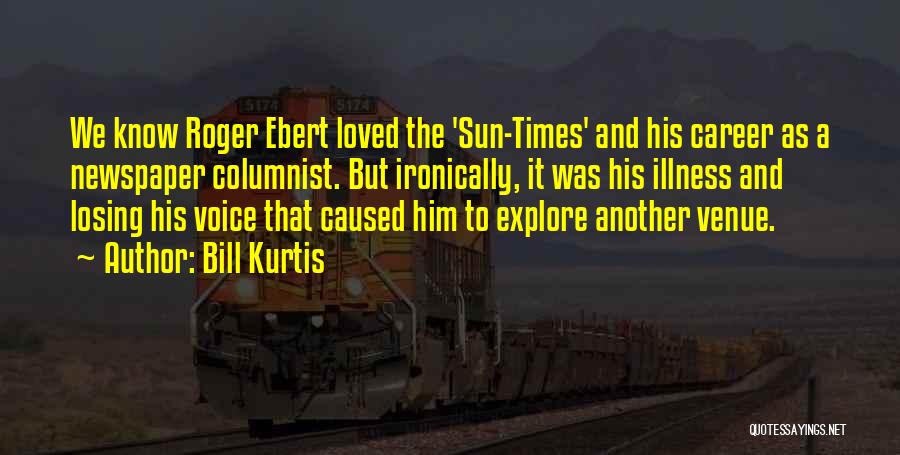 Bill Kurtis Quotes: We Know Roger Ebert Loved The 'sun-times' And His Career As A Newspaper Columnist. But Ironically, It Was His Illness