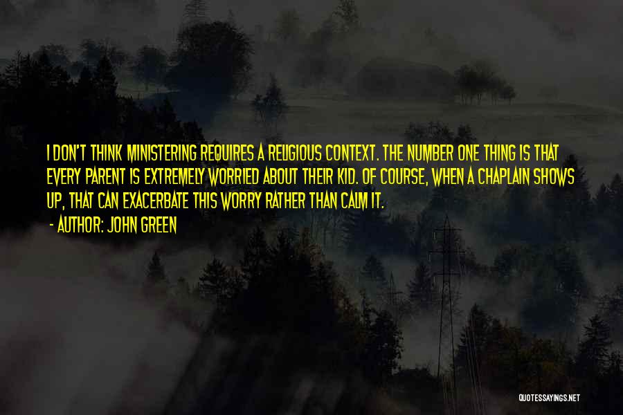 John Green Quotes: I Don't Think Ministering Requires A Religious Context. The Number One Thing Is That Every Parent Is Extremely Worried About