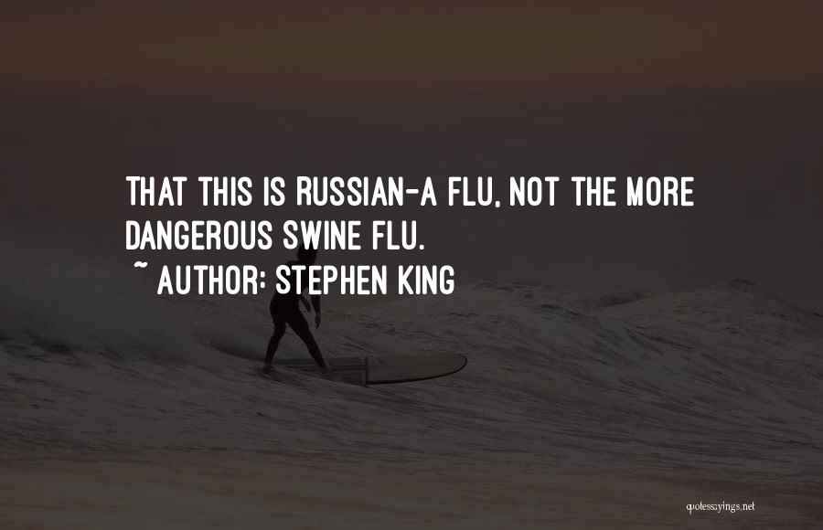 Stephen King Quotes: That This Is Russian-a Flu, Not The More Dangerous Swine Flu.