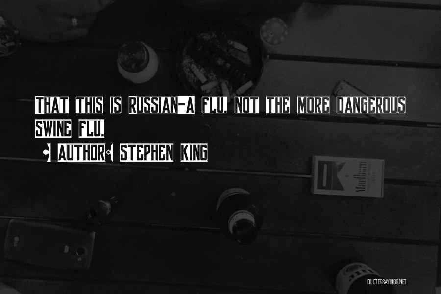 Stephen King Quotes: That This Is Russian-a Flu, Not The More Dangerous Swine Flu.