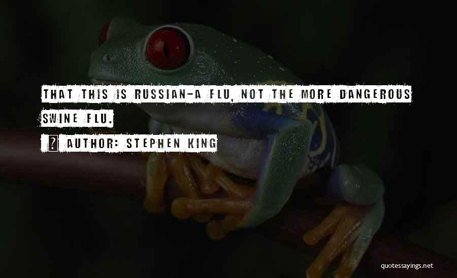 Stephen King Quotes: That This Is Russian-a Flu, Not The More Dangerous Swine Flu.