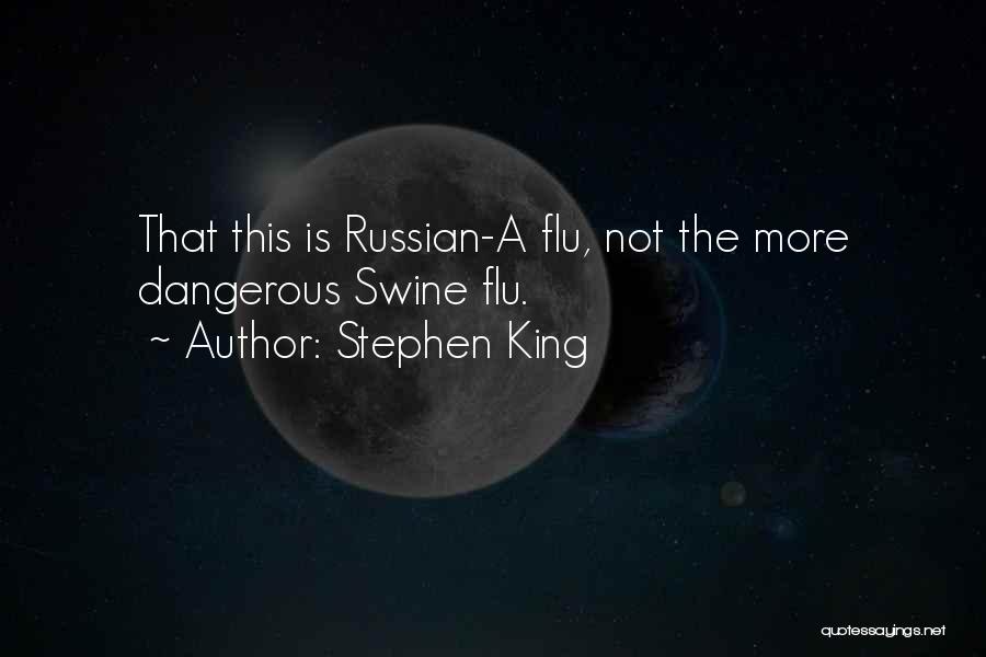 Stephen King Quotes: That This Is Russian-a Flu, Not The More Dangerous Swine Flu.