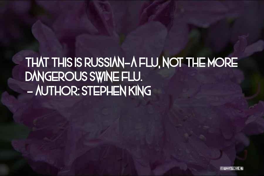 Stephen King Quotes: That This Is Russian-a Flu, Not The More Dangerous Swine Flu.