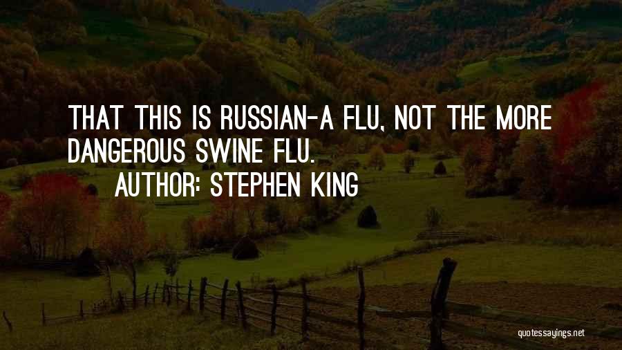 Stephen King Quotes: That This Is Russian-a Flu, Not The More Dangerous Swine Flu.