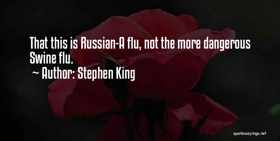 Stephen King Quotes: That This Is Russian-a Flu, Not The More Dangerous Swine Flu.
