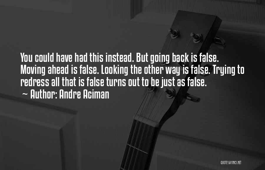 Andre Aciman Quotes: You Could Have Had This Instead. But Going Back Is False. Moving Ahead Is False. Looking The Other Way Is