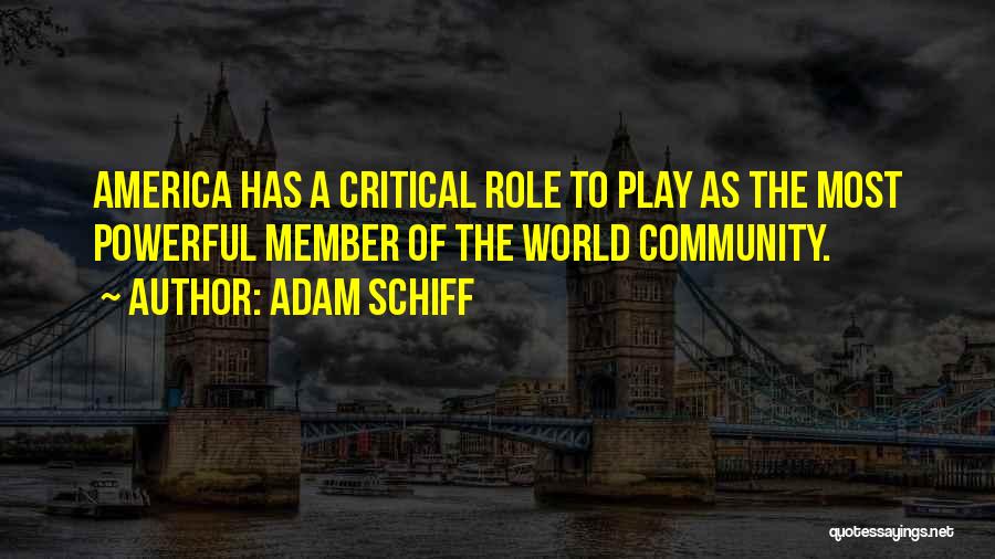 Adam Schiff Quotes: America Has A Critical Role To Play As The Most Powerful Member Of The World Community.