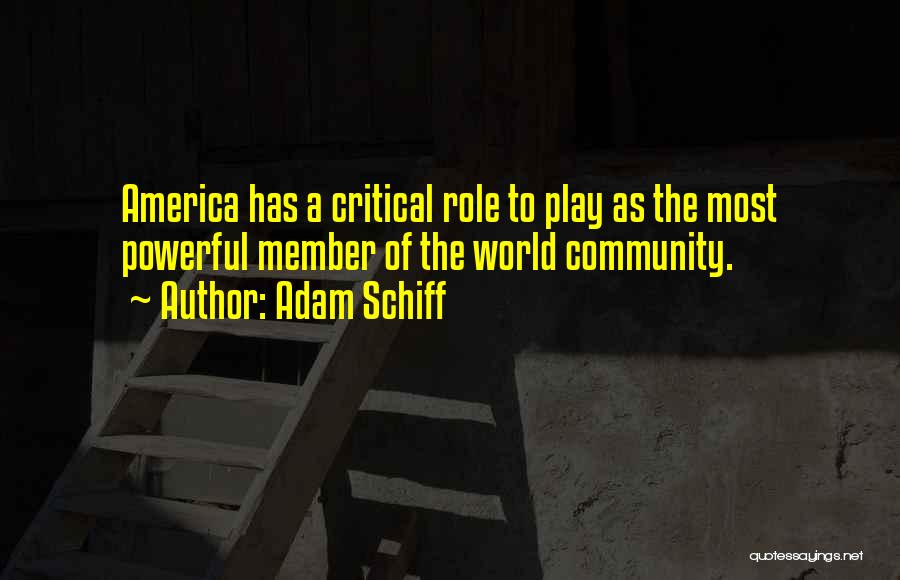 Adam Schiff Quotes: America Has A Critical Role To Play As The Most Powerful Member Of The World Community.
