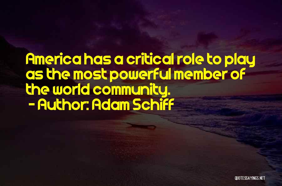 Adam Schiff Quotes: America Has A Critical Role To Play As The Most Powerful Member Of The World Community.