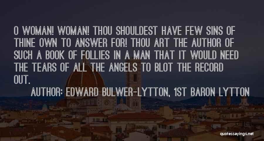 Edward Bulwer-Lytton, 1st Baron Lytton Quotes: O Woman! Woman! Thou Shouldest Have Few Sins Of Thine Own To Answer For! Thou Art The Author Of Such