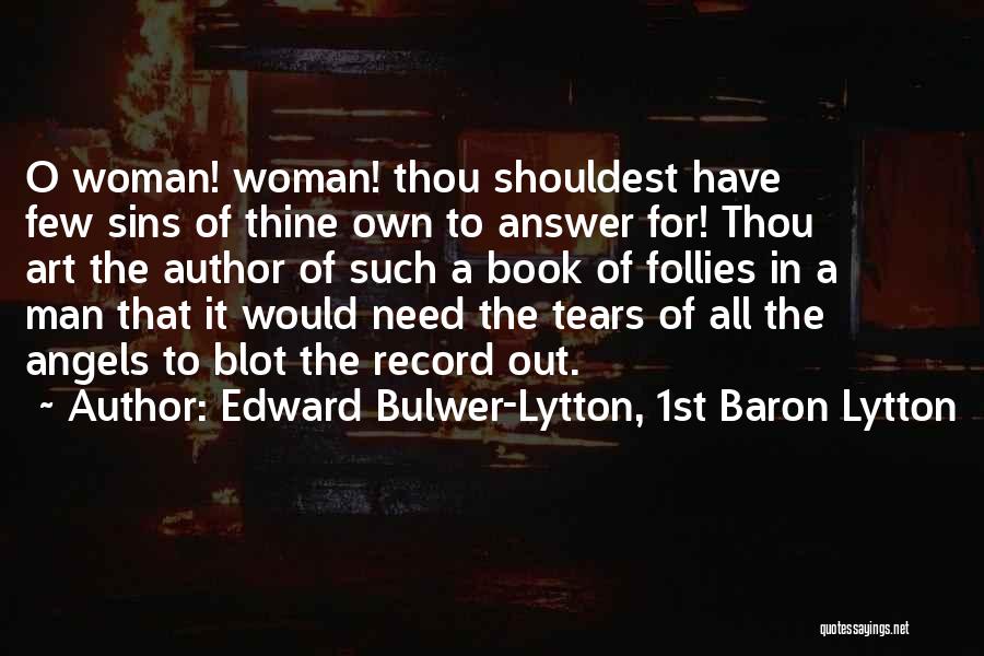 Edward Bulwer-Lytton, 1st Baron Lytton Quotes: O Woman! Woman! Thou Shouldest Have Few Sins Of Thine Own To Answer For! Thou Art The Author Of Such