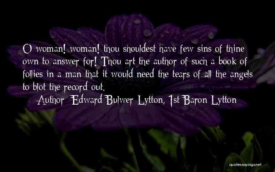 Edward Bulwer-Lytton, 1st Baron Lytton Quotes: O Woman! Woman! Thou Shouldest Have Few Sins Of Thine Own To Answer For! Thou Art The Author Of Such