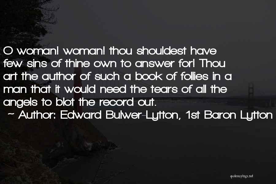 Edward Bulwer-Lytton, 1st Baron Lytton Quotes: O Woman! Woman! Thou Shouldest Have Few Sins Of Thine Own To Answer For! Thou Art The Author Of Such