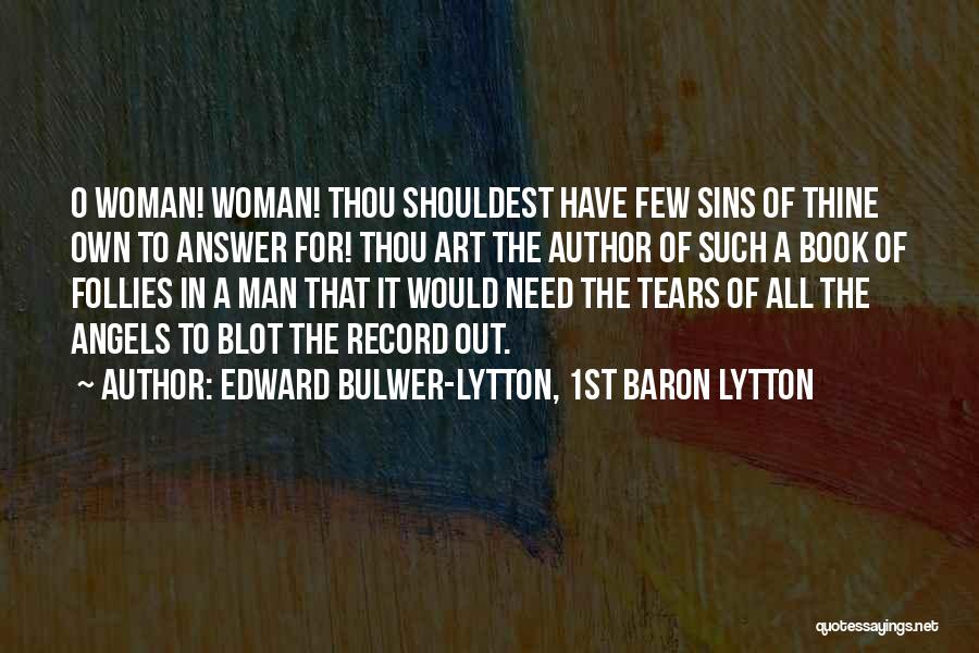 Edward Bulwer-Lytton, 1st Baron Lytton Quotes: O Woman! Woman! Thou Shouldest Have Few Sins Of Thine Own To Answer For! Thou Art The Author Of Such