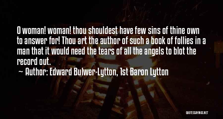 Edward Bulwer-Lytton, 1st Baron Lytton Quotes: O Woman! Woman! Thou Shouldest Have Few Sins Of Thine Own To Answer For! Thou Art The Author Of Such