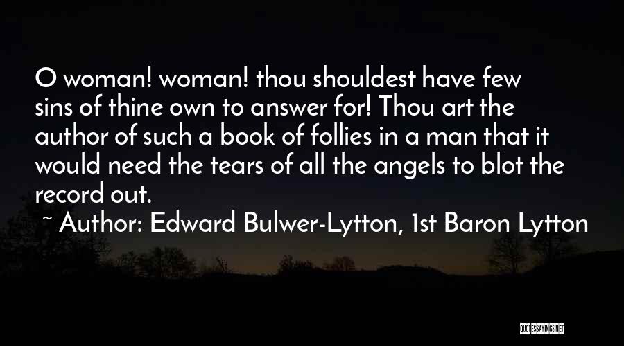 Edward Bulwer-Lytton, 1st Baron Lytton Quotes: O Woman! Woman! Thou Shouldest Have Few Sins Of Thine Own To Answer For! Thou Art The Author Of Such