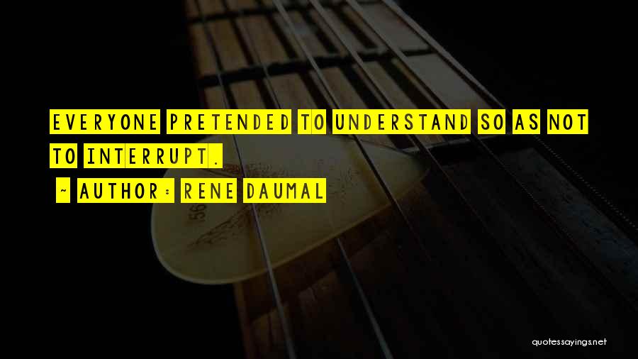 Rene Daumal Quotes: Everyone Pretended To Understand So As Not To Interrupt.