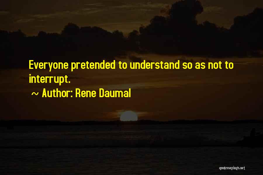 Rene Daumal Quotes: Everyone Pretended To Understand So As Not To Interrupt.