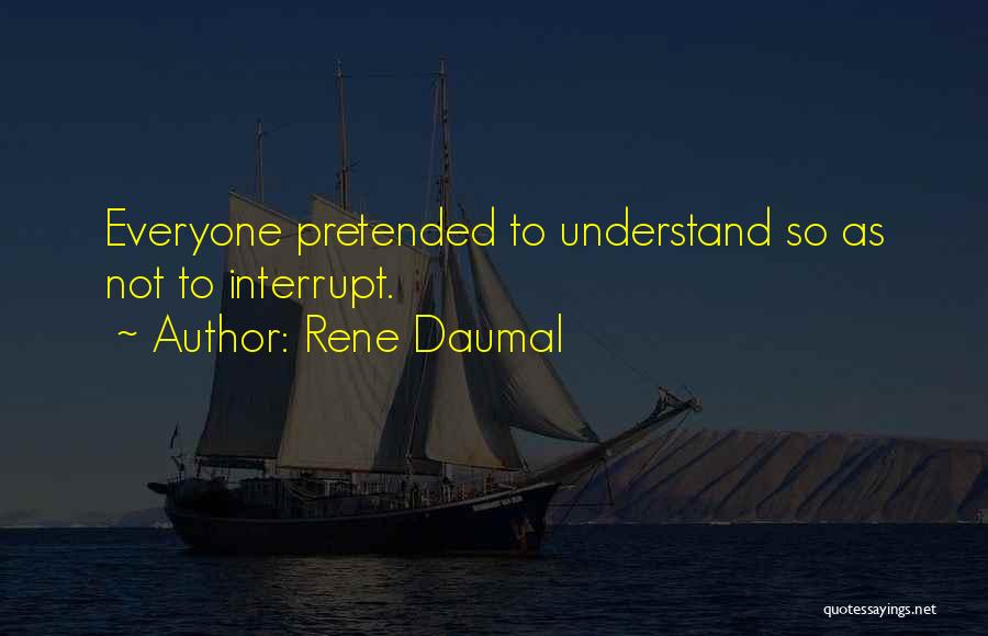 Rene Daumal Quotes: Everyone Pretended To Understand So As Not To Interrupt.