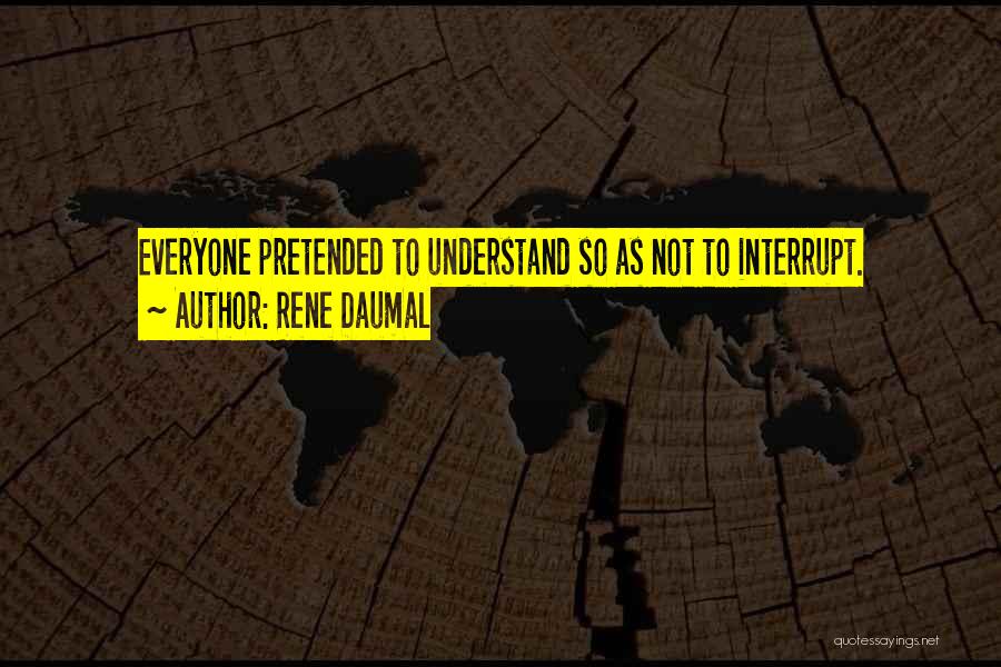 Rene Daumal Quotes: Everyone Pretended To Understand So As Not To Interrupt.