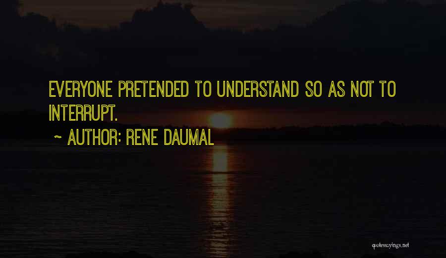 Rene Daumal Quotes: Everyone Pretended To Understand So As Not To Interrupt.