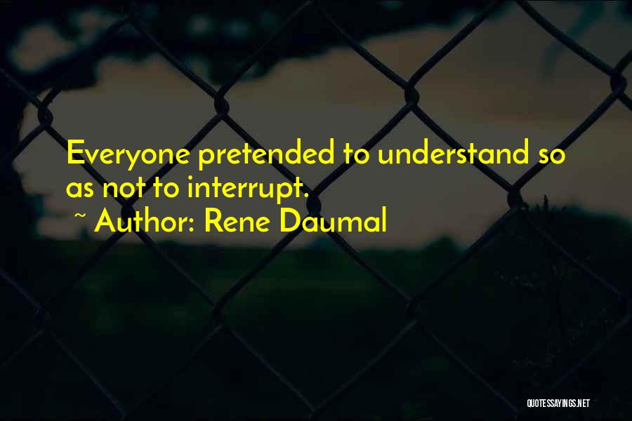 Rene Daumal Quotes: Everyone Pretended To Understand So As Not To Interrupt.