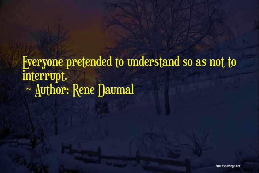 Rene Daumal Quotes: Everyone Pretended To Understand So As Not To Interrupt.