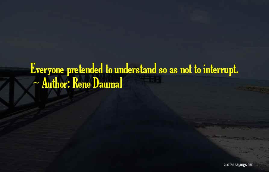 Rene Daumal Quotes: Everyone Pretended To Understand So As Not To Interrupt.