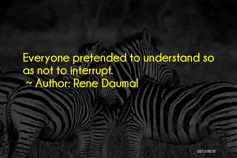 Rene Daumal Quotes: Everyone Pretended To Understand So As Not To Interrupt.