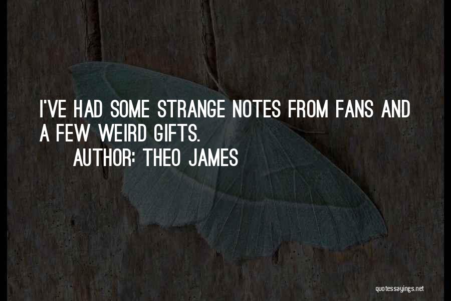 Theo James Quotes: I've Had Some Strange Notes From Fans And A Few Weird Gifts.